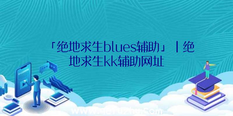 「绝地求生blues辅助」|绝地求生kk辅助网址